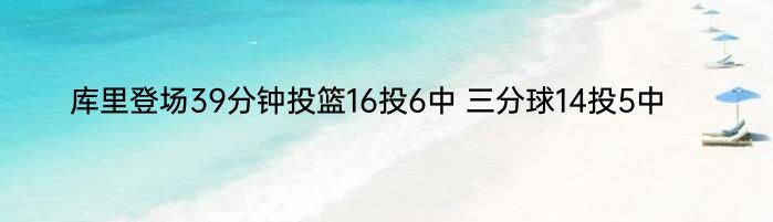 库里登场39分钟投篮16投6中 三分球14投5中