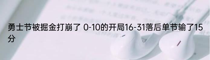 勇士节被掘金打崩了 0-10的开局16-31落后单节输了15分