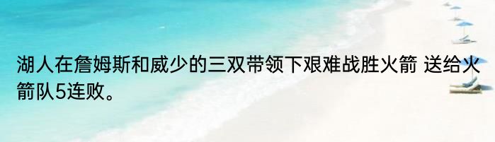 湖人在詹姆斯和威少的三双带领下艰难战胜火箭 送给火箭队5连败。