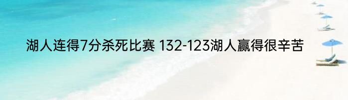 湖人连得7分杀死比赛 132-123湖人赢得很辛苦