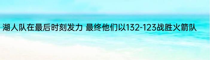 湖人队在最后时刻发力 最终他们以132-123战胜火箭队