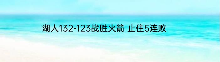 湖人132-123战胜火箭 止住5连败