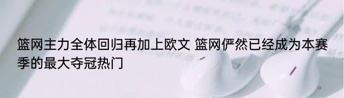 篮网主力全体回归再加上欧文 篮网俨然已经成为本赛季的最大夺冠热门