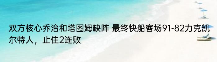 双方核心乔治和塔图姆缺阵 最终快船客场91-82力克凯尔特人，止住2连败