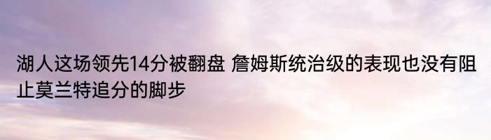 湖人这场领先14分被翻盘 詹姆斯统治级的表现也没有阻止莫兰特追分的脚步