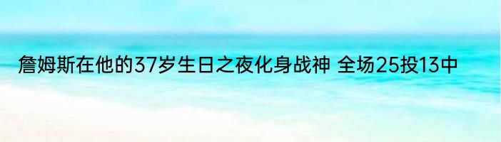 詹姆斯在他的37岁生日之夜化身战神 全场25投13中