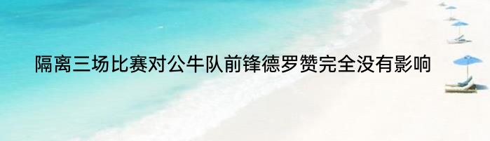 隔离三场比赛对公牛队前锋德罗赞完全没有影响