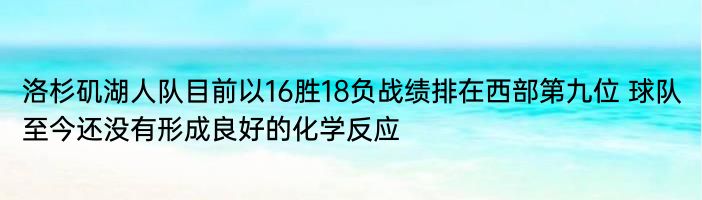 洛杉矶湖人队目前以16胜18负战绩排在西部第九位 球队至今还没有形成良好的化学反应