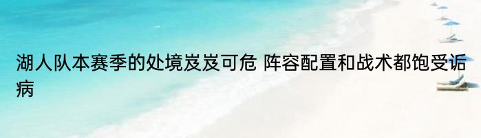 湖人队本赛季的处境岌岌可危 阵容配置和战术都饱受诟病