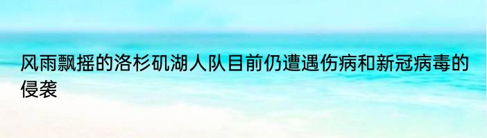 风雨飘摇的洛杉矶湖人队目前仍遭遇伤病和新冠病毒的侵袭