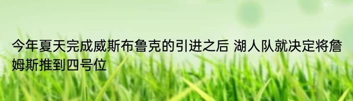 今年夏天完成威斯布鲁克的引进之后 湖人队就决定将詹姆斯推到四号位