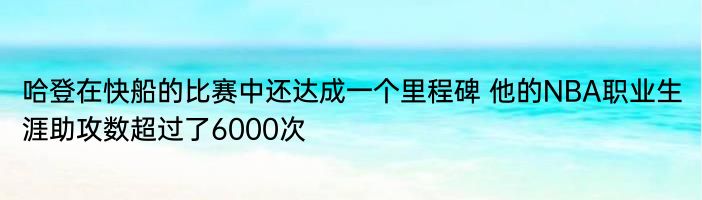 哈登在快船的比赛中还达成一个里程碑 他的NBA职业生涯助攻数超过了6000次