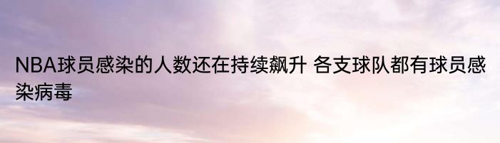 NBA球员感染的人数还在持续飙升 各支球队都有球员感染病毒