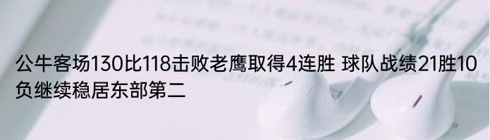 公牛客场130比118击败老鹰取得4连胜 球队战绩21胜10负继续稳居东部第二