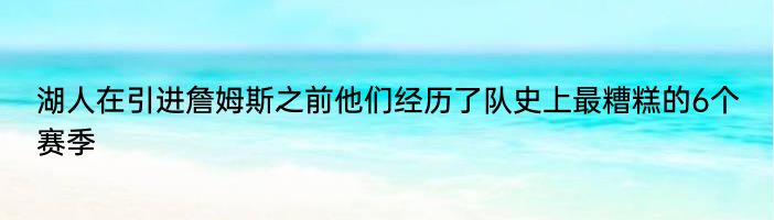 湖人在引进詹姆斯之前他们经历了队史上最糟糕的6个赛季