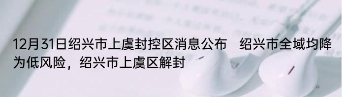 12月31日绍兴市上虞封控区消息公布   绍兴市全域均降为低风险，绍兴市上虞区解封