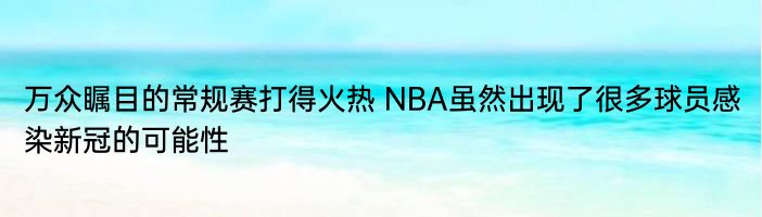 万众瞩目的常规赛打得火热 NBA虽然出现了很多球员感染新冠的可能性