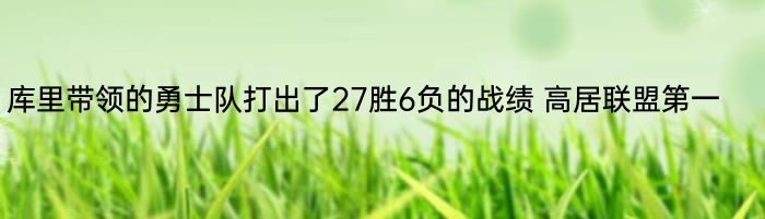 库里带领的勇士队打出了27胜6负的战绩 高居联盟第一