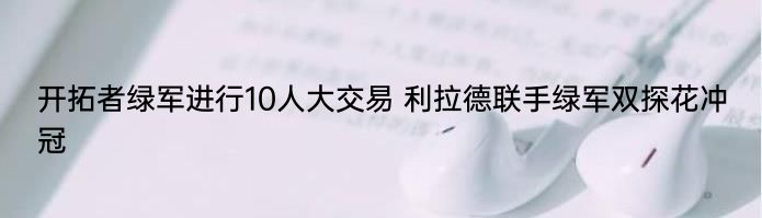 开拓者绿军进行10人大交易 利拉德联手绿军双探花冲冠