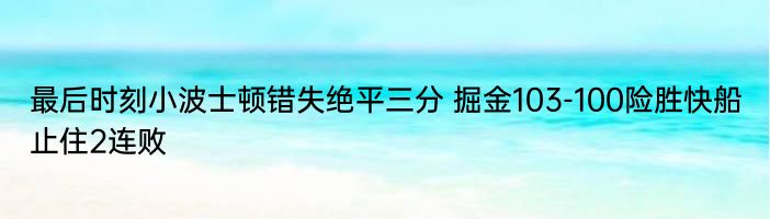 最后时刻小波士顿错失绝平三分 掘金103-100险胜快船止住2连败