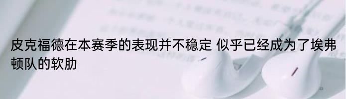 皮克福德在本赛季的表现并不稳定 似乎已经成为了埃弗顿队的软肋