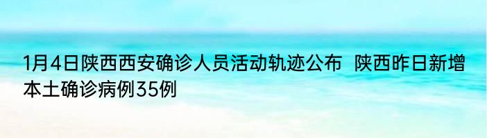 1月4日陕西西安确诊人员活动轨迹公布  陕西新增本土确诊病例35例