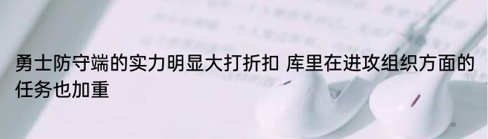 勇士防守端的实力明显大打折扣 库里在进攻组织方面的任务也加重