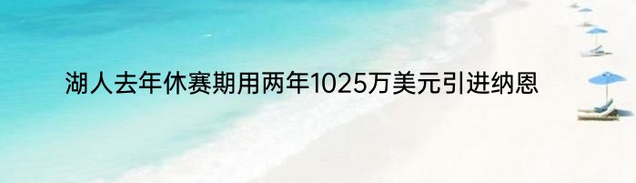 湖人去年休赛期用两年1025万美元引进纳恩