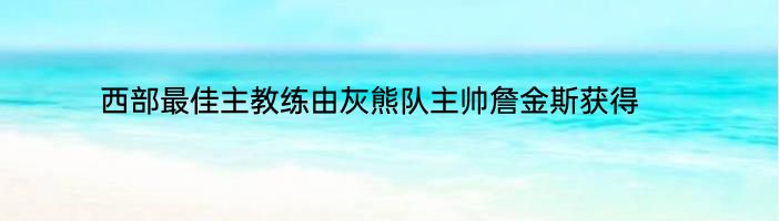 西部最佳主教练由灰熊队主帅詹金斯获得