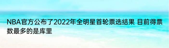 NBA官方公布了2022年全明星首轮票选结果 目前得票数最多的是库里