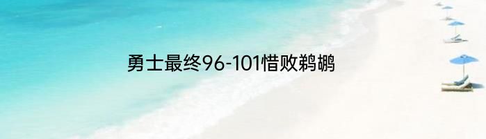 勇士最终96-101惜败鹈鹕