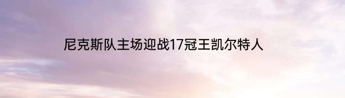 尼克斯队主场迎战17冠王凯尔特人