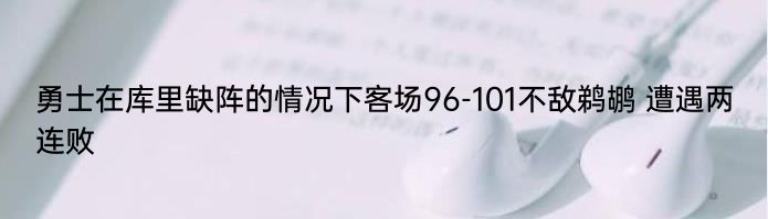 勇士在库里缺阵的情况下客场96-101不敌鹈鹕 遭遇两连败