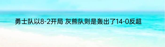 勇士队以8-2开局 灰熊队则是轰出了14-0反超