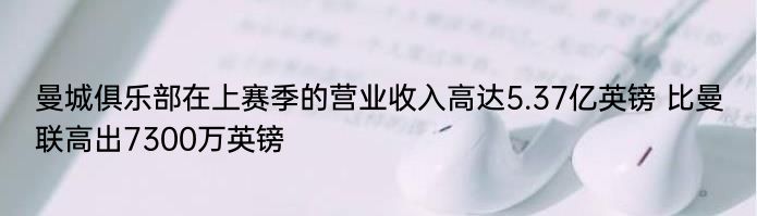 曼城俱乐部在上赛季的营业收入高达5.37亿英镑 比曼联高出7300万英镑