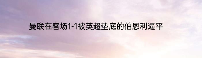 曼联在客场1-1被英超垫底的伯恩利逼平