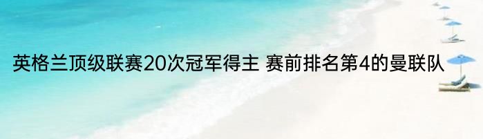 英格兰顶级联赛20次冠军得主 赛前排名第4的曼联队