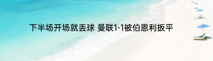 下半场开场就丢球 曼联1-1被伯恩利扳平