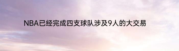 NBA已经完成四支球队涉及9人的大交易