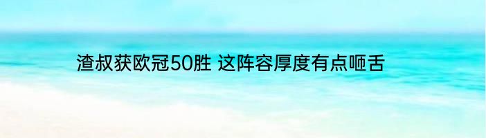 渣叔获欧冠50胜 这阵容厚度有点咂舌