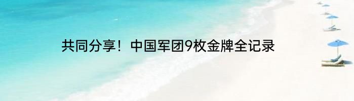 共同分享！中国军团9枚金牌全记录