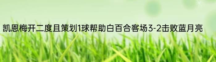 凯恩梅开二度且策划1球帮助白百合客场3-2击败蓝月亮