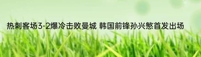 热刺客场3-2爆冷击败曼城 韩国前锋孙兴慜首发出场