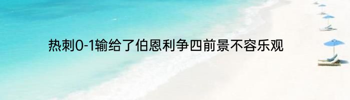 热刺0-1输给了伯恩利争四前景不容乐观