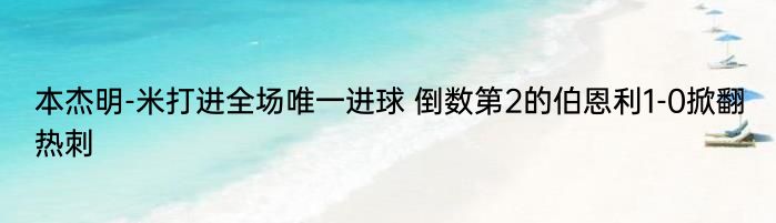 本杰明-米打进全场唯一进球 倒数第2的伯恩利1-0掀翻热刺