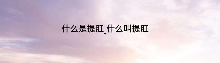 什么是提肛_什么叫提肛