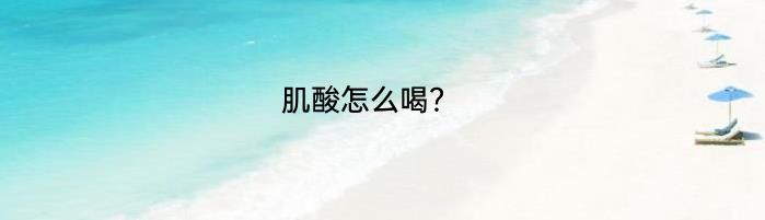 肌酸怎么喝？