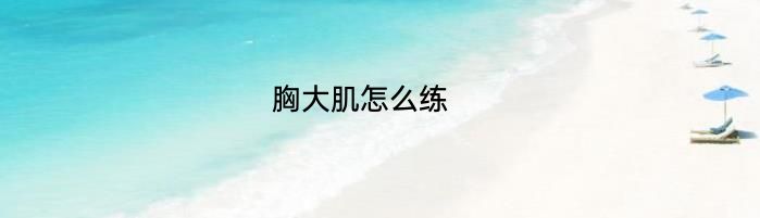 胸大肌怎么练