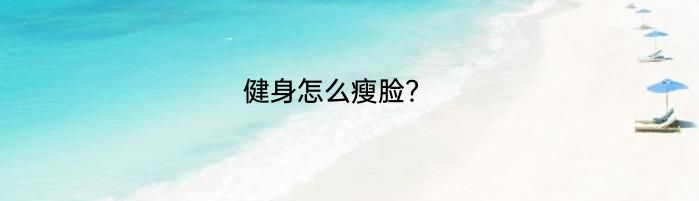 健身怎么瘦脸？