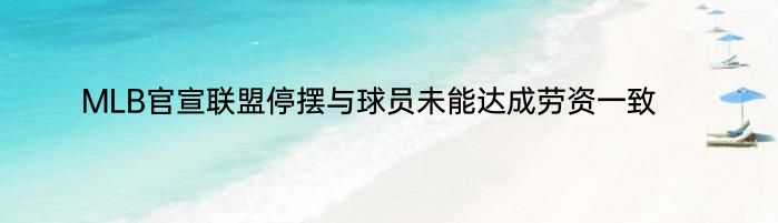 MLB官宣联盟停摆与球员未能达成劳资一致